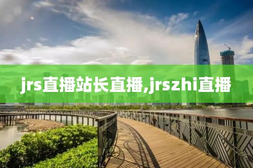 jrs直播站长直播,jrszhi直播