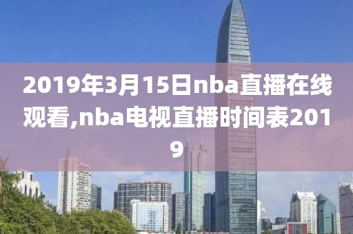 2019年3月15日nba直播在线观看,nba电视直播时间表2019