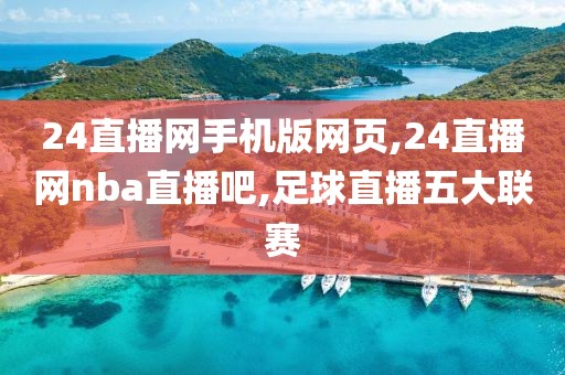 24直播网手机版网页,24直播网nba直播吧,足球直播五大联赛