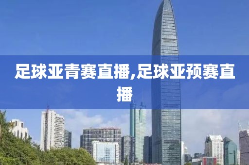足球亚青赛直播,足球亚预赛直播