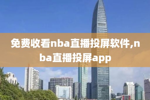免费收看nba直播投屏软件,nba直播投屏app