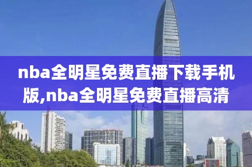 nba全明星免费直播下载手机版,nba全明星免费直播高清