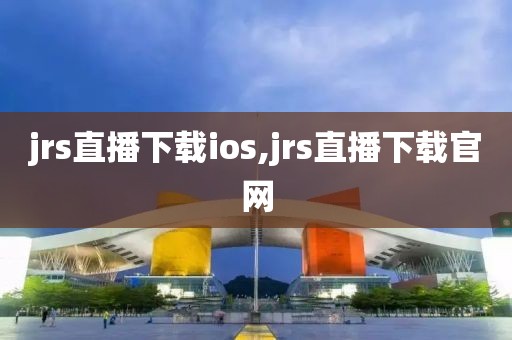 jrs直播下载ios,jrs直播下载官网
