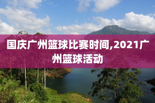 国庆广州篮球比赛时间,2021广州篮球活动