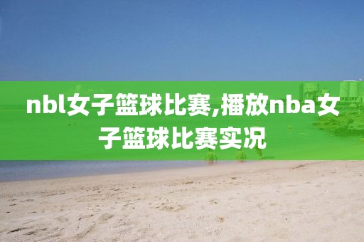 nbl女子篮球比赛,播放nba女子篮球比赛实况