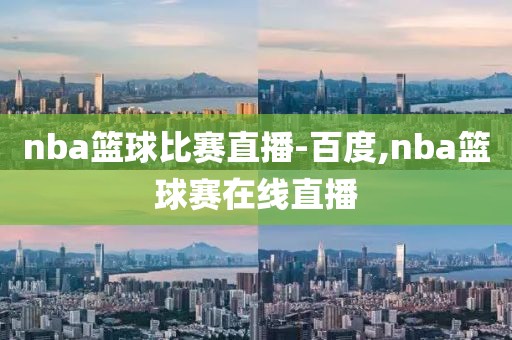 nba篮球比赛直播-百度,nba篮球赛在线直播