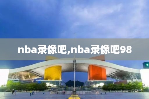 nba录像吧,nba录像吧98