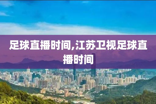 足球直播时间,江苏卫视足球直播时间