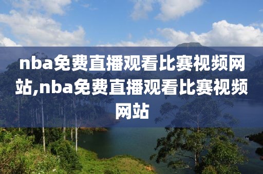 nba免费直播观看比赛视频网站,nba免费直播观看比赛视频网站