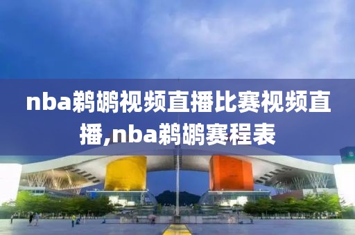 nba鹈鹕视频直播比赛视频直播,nba鹈鹕赛程表