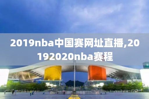 2019nba中国赛网址直播,20192020nba赛程