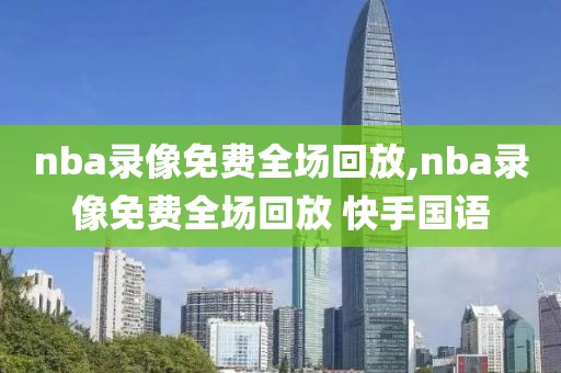 nba录像免费全场回放,nba录像免费全场回放 快手国语