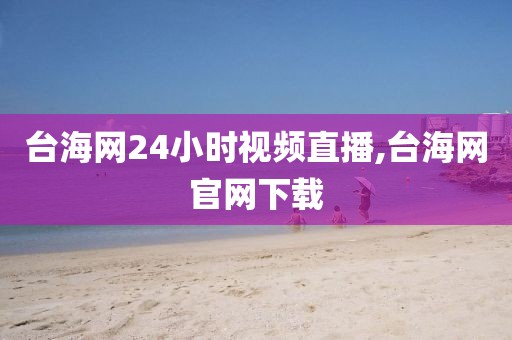 台海网24小时视频直播,台海网官网下载