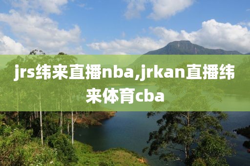 jrs纬来直播nba,jrkan直播纬来体育cba