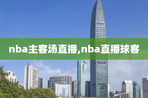 nba主客场直播,nba直播球客