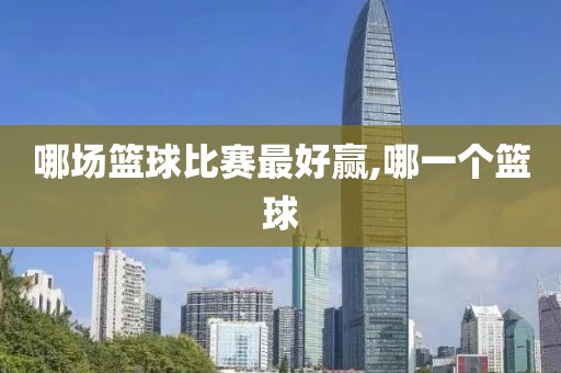 哪场篮球比赛最好赢,哪一个篮球