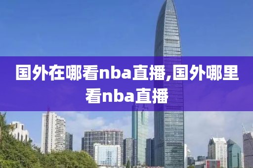 国外在哪看nba直播,国外哪里看nba直播