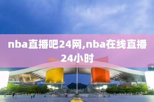 nba直播吧24网,nba在线直播24小时