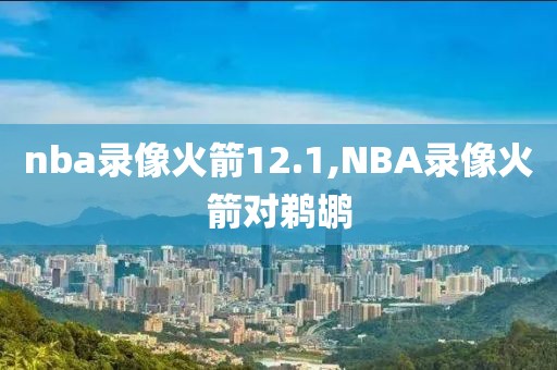 nba录像火箭12.1,NBA录像火箭对鹈鹕