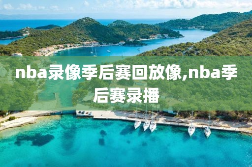 nba录像季后赛回放像,nba季后赛录播