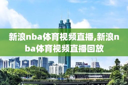 新浪nba体育视频直播,新浪nba体育视频直播回放