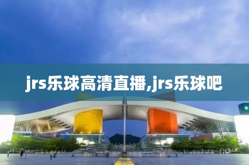 jrs乐球高清直播,jrs乐球吧