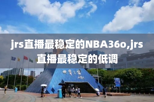jrs直播最稳定的NBA36o,jrs直播最稳定的低调