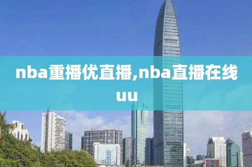 nba重播优直播,nba直播在线uu