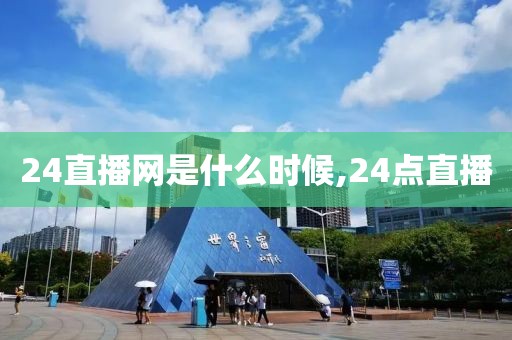 24直播网是什么时候,24点直播