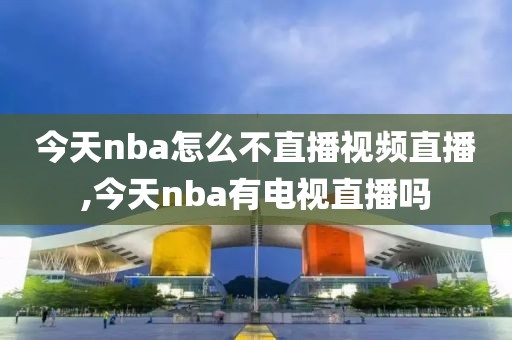 今天nba怎么不直播视频直播,今天nba有电视直播吗