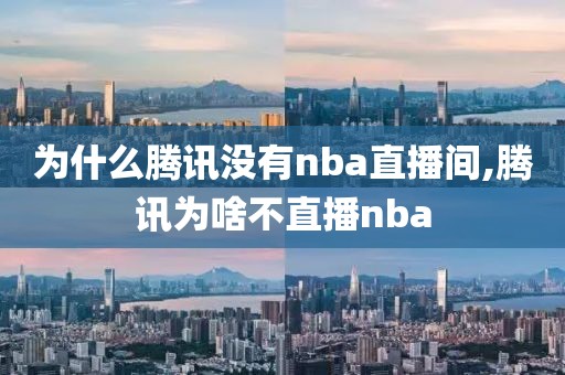 为什么腾讯没有nba直播间,腾讯为啥不直播nba