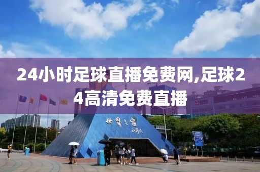 24小时足球直播免费网,足球24高清免费直播