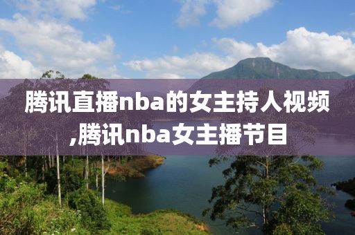 腾讯直播nba的女主持人视频,腾讯nba女主播节目