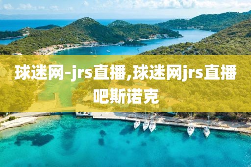 球迷网-jrs直播,球迷网jrs直播吧斯诺克
