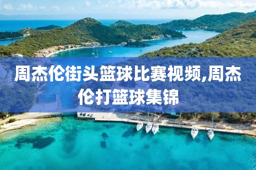 周杰伦街头篮球比赛视频,周杰伦打篮球集锦