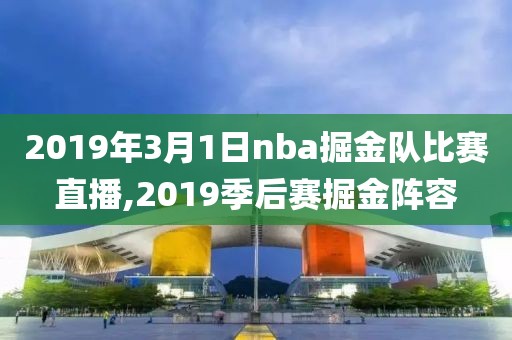 2019年3月1日nba掘金队比赛直播,2019季后赛掘金阵容