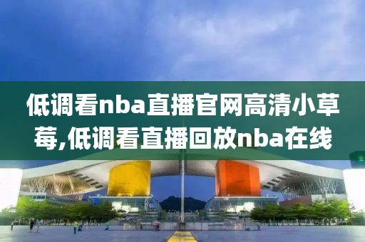 低调看nba直播官网高清小草莓,低调看直播回放nba在线