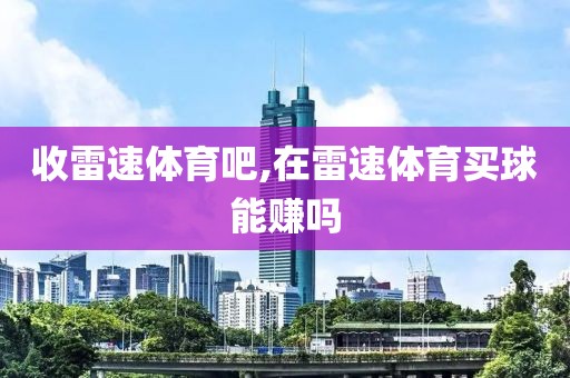 收雷速体育吧,在雷速体育买球能赚吗