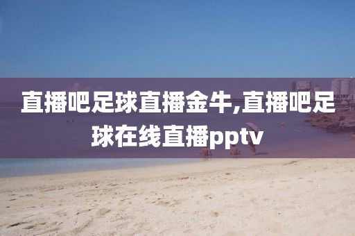 直播吧足球直播金牛,直播吧足球在线直播pptv