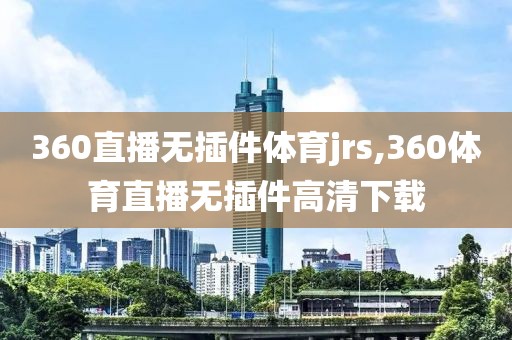 360直播无插件体育jrs,360体育直播无插件高清下载