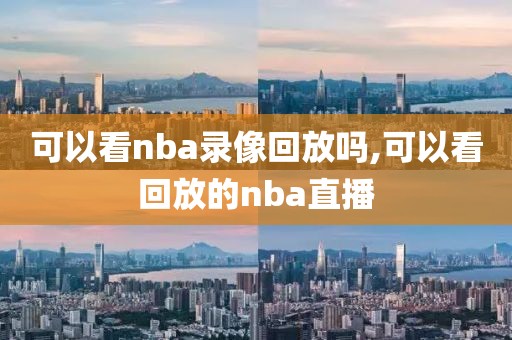 可以看nba录像回放吗,可以看回放的nba直播