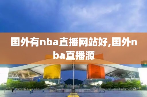国外有nba直播网站好,国外nba直播源