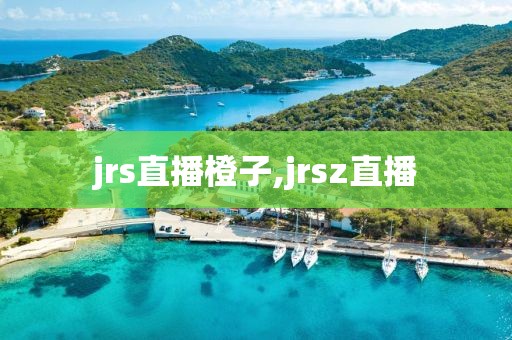 jrs直播橙子,jrsz直播