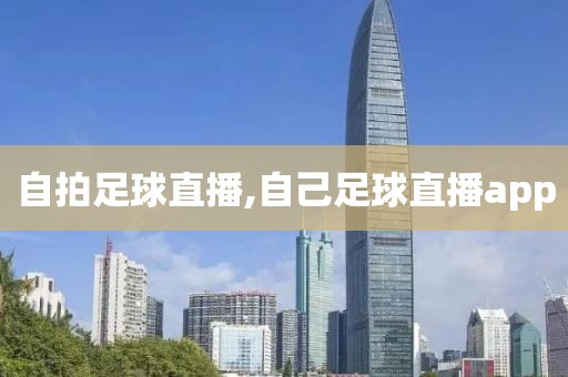 自拍足球直播,自己足球直播app