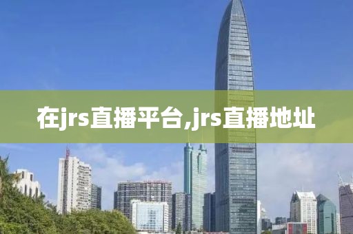 在jrs直播平台,jrs直播地址