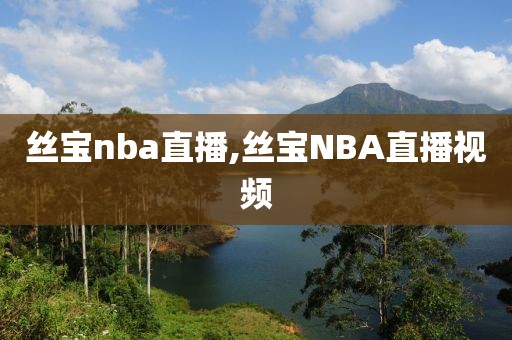 丝宝nba直播,丝宝NBA直播视频