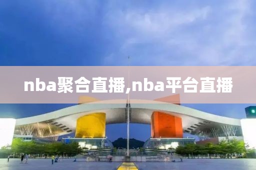 nba聚合直播,nba平台直播