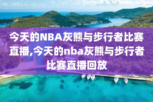 今天的NBA灰熊与步行者比赛直播,今天的nba灰熊与步行者比赛直播回放