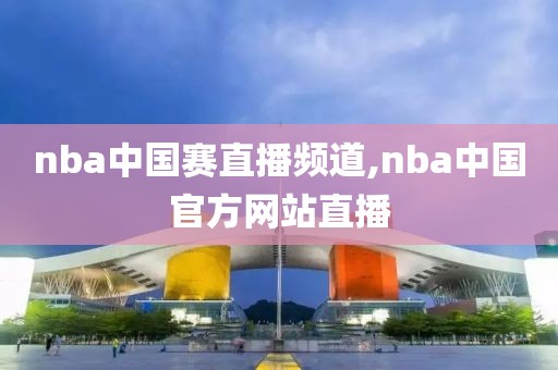 nba中国赛直播频道,nba中国官方网站直播