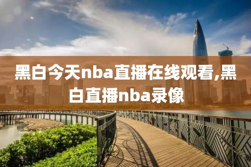黑白今天nba直播在线观看,黑白直播nba录像